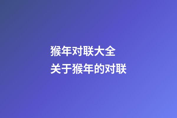 猴年对联大全 关于猴年的对联